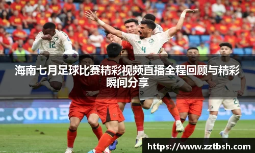 海南七月足球比赛精彩视频直播全程回顾与精彩瞬间分享