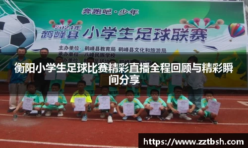 衡阳小学生足球比赛精彩直播全程回顾与精彩瞬间分享