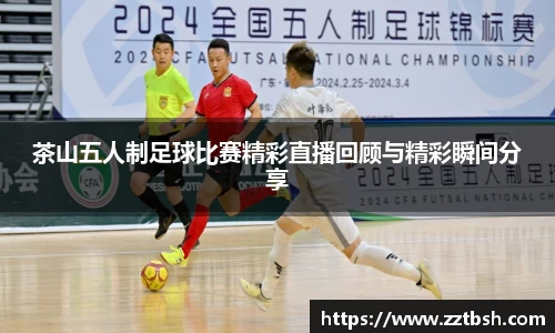 茶山五人制足球比赛精彩直播回顾与精彩瞬间分享