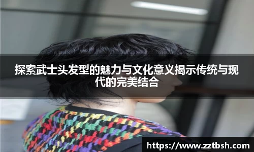 探索武士头发型的魅力与文化意义揭示传统与现代的完美结合