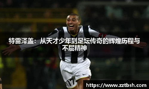 特雷泽盖：从天才少年到足坛传奇的辉煌历程与不屈精神