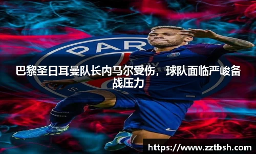 巴黎圣日耳曼队长内马尔受伤，球队面临严峻备战压力