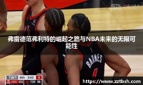 弗雷德范弗利特的崛起之路与NBA未来的无限可能性