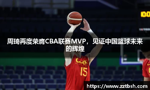 周琦再度荣膺CBA联赛MVP，见证中国篮球未来的辉煌